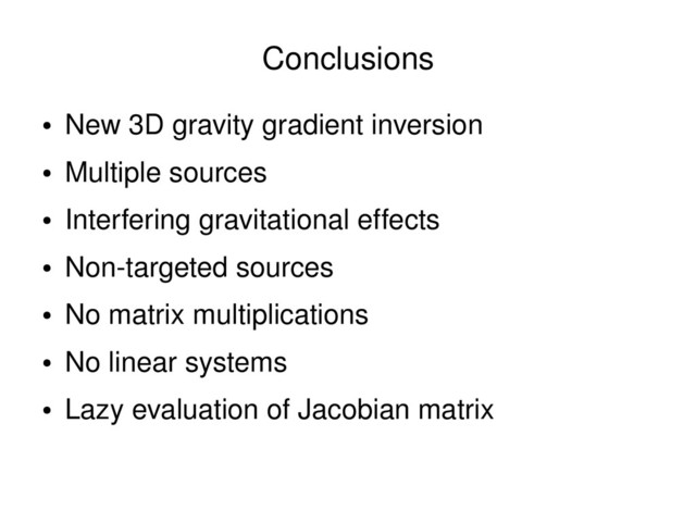 ●
New 3D gravity gradient inversion
●
Multiple sources
●
Interfering gravitational effects
●
Non­targeted sources
●
No matrix multiplications
●
No linear systems
●
Lazy evaluation of Jacobian matrix
Conclusions
