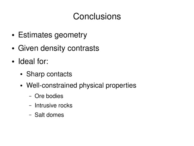 ●
Estimates geometry
●
Given density contrasts
●
Ideal for:
●
Sharp contacts
●
Well­constrained physical properties
– Ore bodies
– Intrusive rocks
– Salt domes
Conclusions
