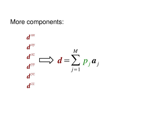 d
dxx
dxy
dxz
dyy
dyz
dzz
=∑
j=1
M
p
j
a
j
More components:
