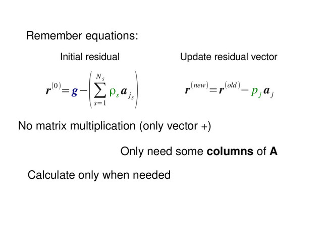 No matrix multiplication (only vector +)
Remember equations:
r(0)=g−
(∑
s=1
N
S
ρ
s
a
j
S
) r(new)=r(old)− p
j
a
j
Initial residual Update residual vector
Only need some columns of A
Calculate only when needed
