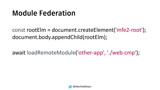 @ManfredSteyer
await loadRemoteModule('other-app', './web-cmp');
const rootElm = document.createElement('mfe2-root');
document.body.appendChild(rootElm);
