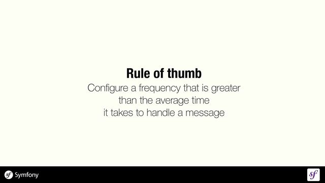 Rule of thumb
 
Con
fi
gure a frequency that is greater
 
than the average time
 
it takes to handle a message
