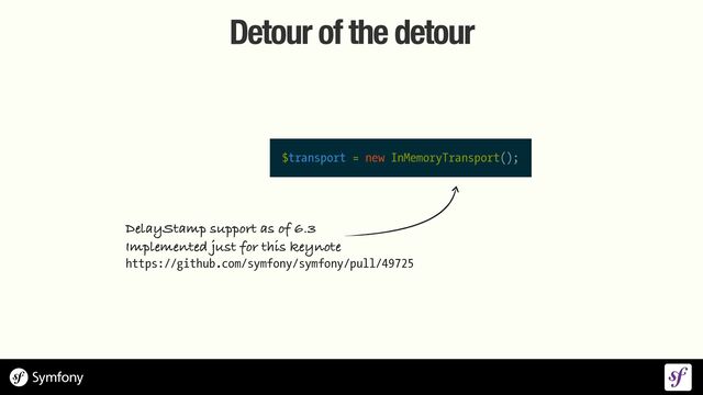 Detour of the detour
$transport = new InMemoryTransport();
DelayStamp support as of 6.3


Implemented just for this keynote


https://github.com/symfony/symfony/pull/49725
