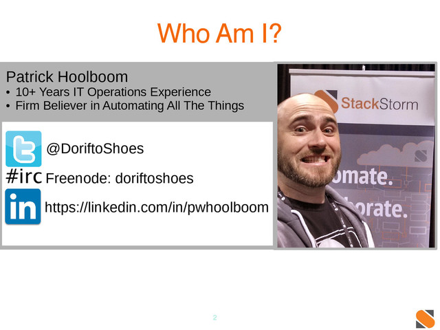 2
Who Am I?
@DoriftoShoes
#irc Freenode: doriftoshoes
https://linkedin.com/in/pwhoolboom
Patrick Hoolboom
●
10+ Years IT Operations Experience
●
Firm Believer in Automating All The Things
