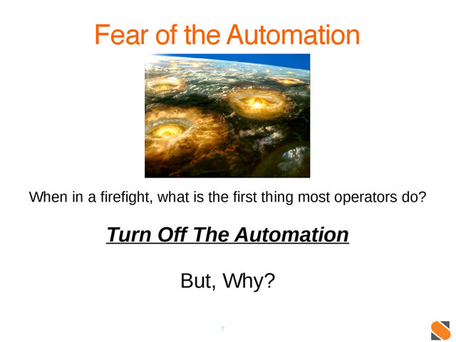 7
Fear of the Automation
When in a firefight, what is the first thing most operators do?
Turn Off The Automation
But, Why?
