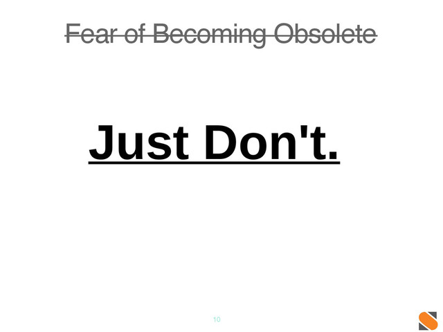 10
Fear of Becoming Obsolete
Just Don't.
