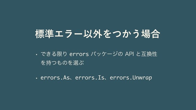w Ͱ͖ΔݶΓerrorsύοέʔδͷ"1*ͱޓ׵ੑ
Λ࣋ͭ΋ͷΛબͿ
w errors.Asɺerrors.Isɺerrors.Unwrap
ඪ४ΤϥʔҎ֎Λ͔ͭ͏৔߹
