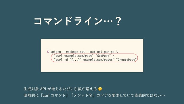 ίϚϯυϥΠϯʜʁ
$ apigen --package api --out api_gen.go \
"curl example.com/post" "GetPost" \
"curl -d "{...}" example.com/posts" "CreatePost"
ੜ੒ର৅"1*͕૿͑ΔͨͼʹҾ਺͕૿͑Δ🤔
҉໧తʹʮDVSMίϚϯυʯʮϝιου໊ʯͷϖΞΛཁٻ͍ͯͯ͠௚ײతͰ͸ͳ͍ʜ
