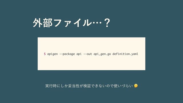 ֎෦ϑΝΠϧʜʁ
$ apigen --package api --out api_gen.go definition.yaml
࣮ߦ࣌ʹ͔͠ଥ౰ੑ͕ݕূͰ͖ͳ͍ͷͰ࢖͍ͮΒ͍🤔
