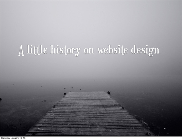 A little history on website design
Saturday, January 19, 13

