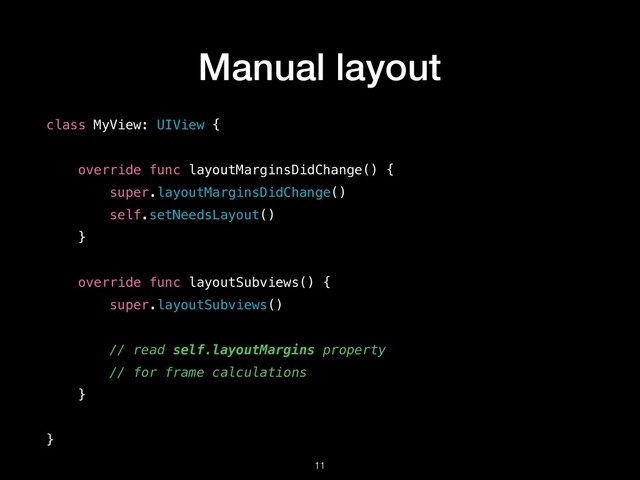 Manual layout
!11
class MyView: UIView {
override func layoutMarginsDidChange() {
super.layoutMarginsDidChange()
self.setNeedsLayout()
}
override func layoutSubviews() {
super.layoutSubviews()
// read self.layoutMargins property
// for frame calculations
}
}
