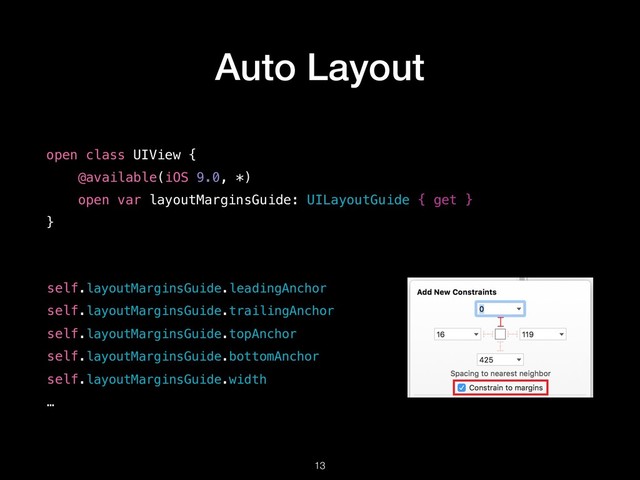 Auto Layout
!13
open class UIView {
@available(iOS 9.0, *) 
open var layoutMarginsGuide: UILayoutGuide { get }
}
self.layoutMarginsGuide.leadingAnchor
self.layoutMarginsGuide.trailingAnchor
self.layoutMarginsGuide.topAnchor
self.layoutMarginsGuide.bottomAnchor
self.layoutMarginsGuide.width
…

