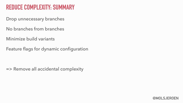 @MOLSJEROEN
REDUCE COMPLEXITY: SUMMARY
Drop unnecessary branches
No branches from branches
Minimize build variants
Feature ﬂags for dynamic conﬁguration
=> Remove all accidental complexity
