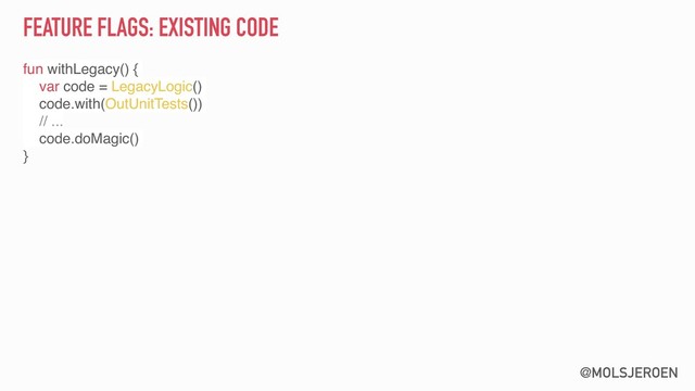@MOLSJEROEN
FEATURE FLAGS: EXISTING CODE
fun withLegacy() {
var code = LegacyLogic()
code.with(OutUnitTests())
// ...
code.doMagic()
}
