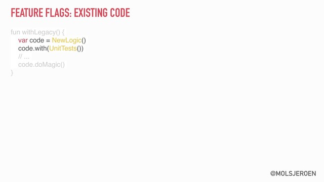 @MOLSJEROEN
FEATURE FLAGS: EXISTING CODE
fun withLegacy() {
var code = NewLogic()
code.with(UnitTests())
// ...
code.doMagic()
}
