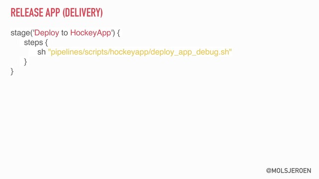 @MOLSJEROEN
RELEASE APP (DELIVERY)
stage('Deploy to HockeyApp') {
steps {
sh "pipelines/scripts/hockeyapp/deploy_app_debug.sh"
}
}
