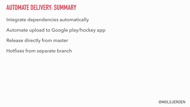 @MOLSJEROEN
AUTOMATE DELIVERY: SUMMARY
Integrate dependencies automatically
Automate upload to Google play/hockey app
Release directly from master
Hotﬁxes from separate branch
