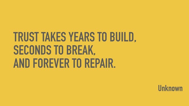 TRUST TAKES YEARS TO BUILD,
SECONDS TO BREAK,
AND FOREVER TO REPAIR.
Unknown
