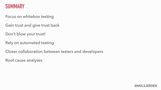 @MOLSJEROEN
SUMMARY
Focus on whitebox testing
Gain trust and give trust back
Don’t blow your trust!
Rely on automated testing
Closer collaboration between testers and developers
Root cause analyses
