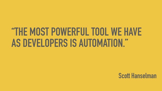 “THE MOST POWERFUL TOOL WE HAVE
AS DEVELOPERS IS AUTOMATION.”
Scott Hanselman
