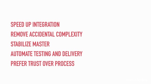 @MOLSJEROEN
SPEED UP INTEGRATION
REMOVE ACCIDENTAL COMPLEXITY
STABILIZE MASTER
AUTOMATE TESTING AND DELIVERY
PREFER TRUST OVER PROCESS
