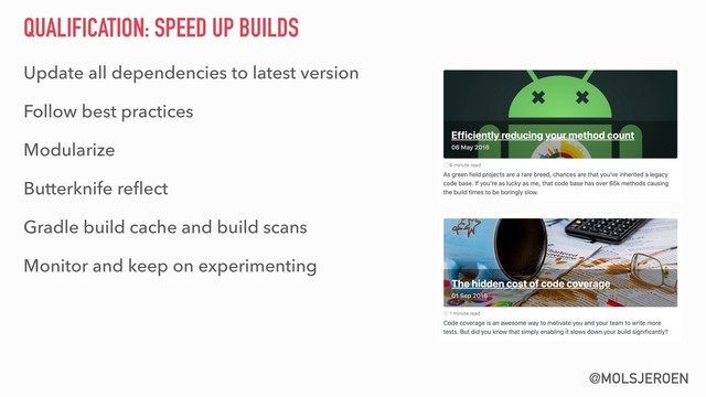 @MOLSJEROEN
QUALIFICATION: SPEED UP BUILDS
Update all dependencies to latest version
Follow best practices
Modularize
Butterknife reﬂect
Gradle build cache and build scans
Monitor and keep on experimenting

