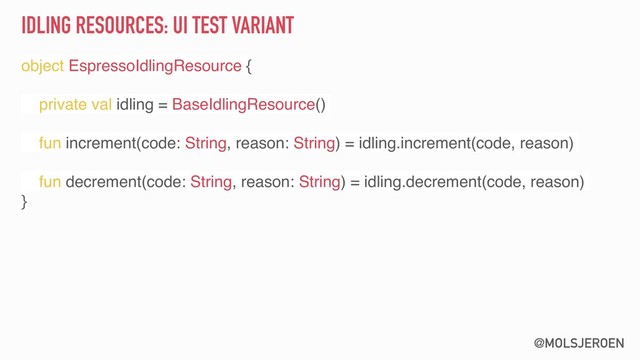 @MOLSJEROEN
IDLING RESOURCES: UI TEST VARIANT
object EspressoIdlingResource {
private val idling = BaseIdlingResource()
fun increment(code: String, reason: String) = idling.increment(code, reason)
fun decrement(code: String, reason: String) = idling.decrement(code, reason)
}
