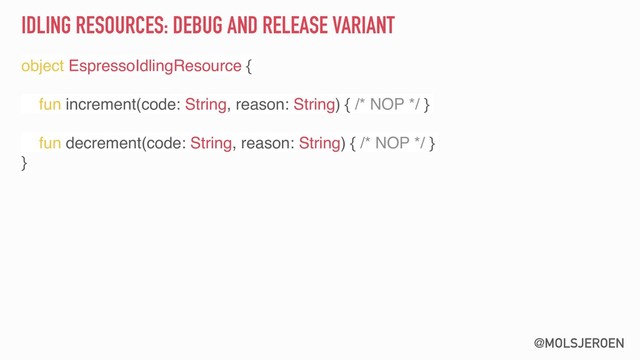 @MOLSJEROEN
IDLING RESOURCES: DEBUG AND RELEASE VARIANT
object EspressoIdlingResource {
fun increment(code: String, reason: String) { /* NOP */ }
fun decrement(code: String, reason: String) { /* NOP */ }
}
