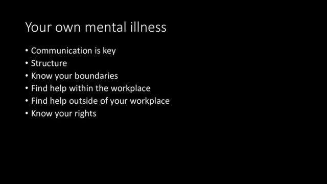 Your own mental illness
• Communication is key
• Structure
• Know your boundaries
• Find help within the workplace
• Find help outside of your workplace
• Know your rights
