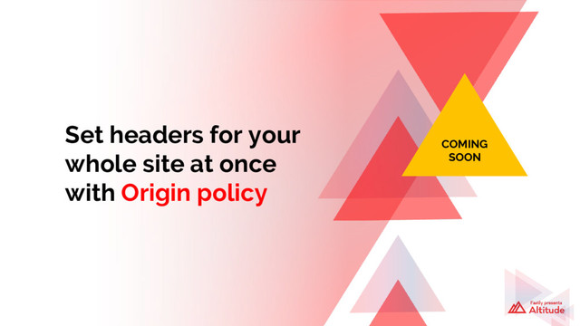 Set headers for your
whole site at once
with Origin policy
COMING
SOON
