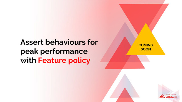 Assert behaviours for
peak performance
with Feature policy
COMING
SOON
