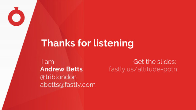Thanks for listening
I am Get the slides:
Andrew Betts
@triblondon
abetts@fastly.com
fastly.us/altitude-potn
