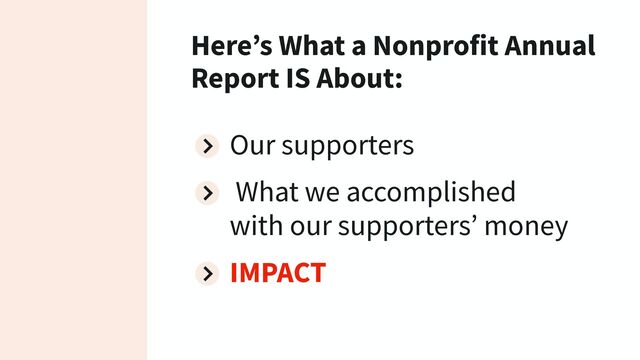 Here’s What a Nonprofit Annual
Report IS About:
Our supporters
What we accomplished
with our supporters’ money
IMPACT
