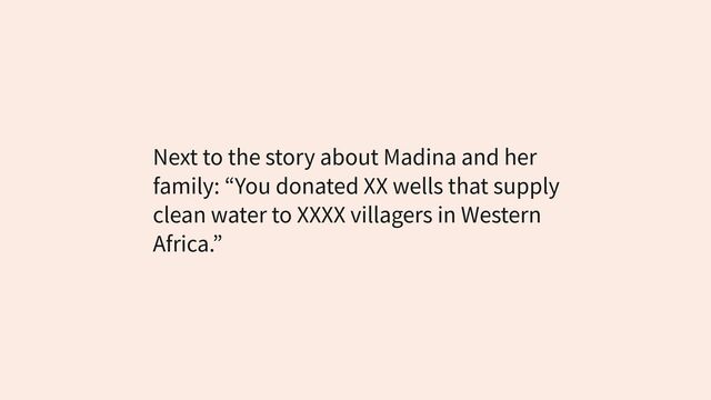 Next to the story about Madina and her
family: “You donated XX wells that supply
clean water to XXXX villagers in Western
Africa.”
