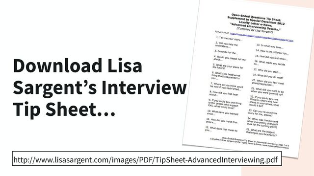 Download Lisa
Sargent’s Interview
Tip Sheet…
http://www.lisasargent.com/images/PDF/TipSheet-AdvancedInterviewing.pdf
