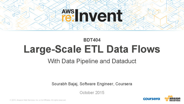 © 2015, Amazon Web Services, Inc. or its Affiliates. All rights reserved.
Sourabh Bajaj, Software Engineer, Coursera
October 2015
BDT404
Large-Scale ETL Data Flows
With Data Pipeline and Dataduct
