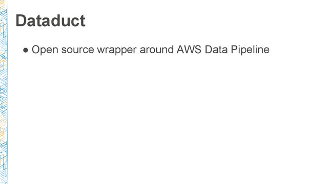 ● Open source wrapper around AWS Data Pipeline
Dataduct
