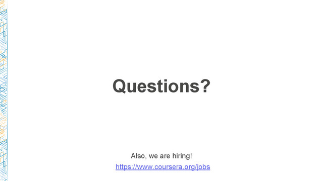 Questions?
Also, we are hiring!
https://www.coursera.org/jobs
