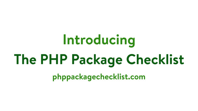 Introducing
The PHP Package Checklist
phppackagechecklist.com
