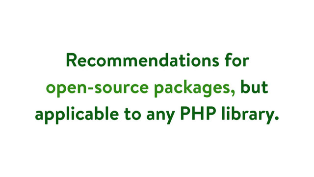 Recommendations for
open-source packages, but
applicable to any PHP library.
