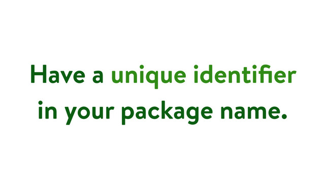 Have a unique identiﬁer
in your package name.
