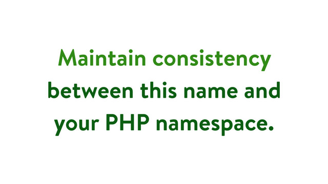 Maintain consistency
between this name and
your PHP namespace.
