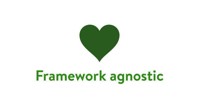 Framework agnostic
