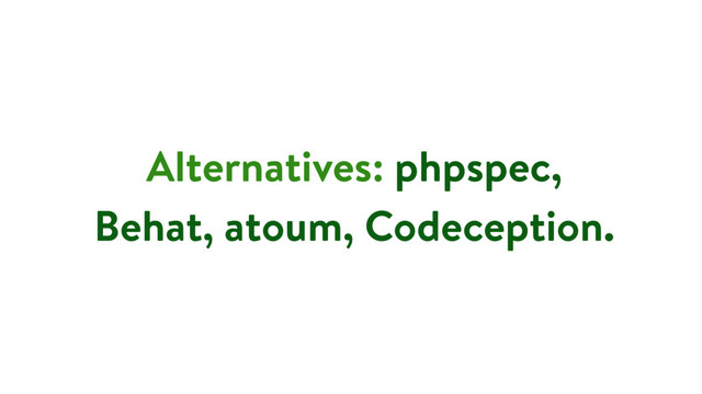 Alternatives: phpspec,
Behat, atoum, Codeception.
