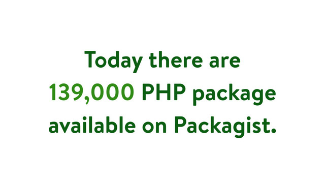 Today there are
139,000 PHP package
available on Packagist.
