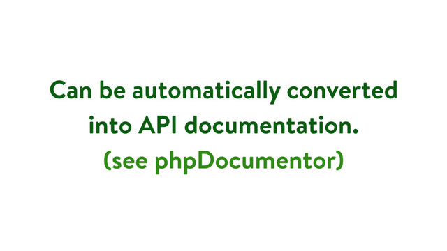 Can be automatically converted
into API documentation. 
(see phpDocumentor)
