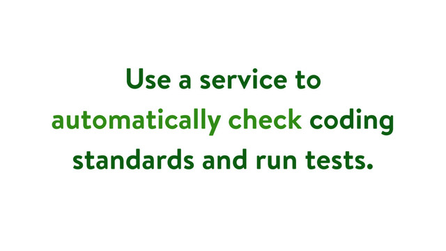 Use a service to
automatically check coding
standards and run tests.
