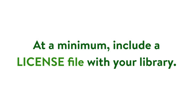 At a minimum, include a
LICENSE ﬁle with your library.
