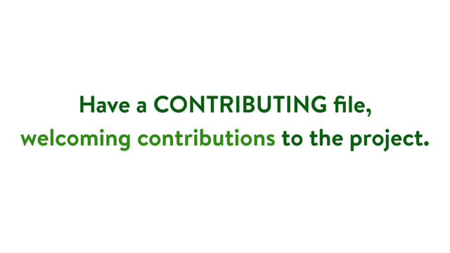 Have a CONTRIBUTING ﬁle,
welcoming contributions to the project.
