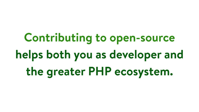Contributing to open-source
helps both you as developer and
the greater PHP ecosystem.
